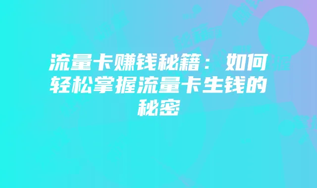 流量卡赚钱秘籍：如何轻松掌握流量卡生钱的秘密