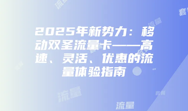 2025年新势力：移动双圣流量卡——高速、灵活、优惠的流量体验指南