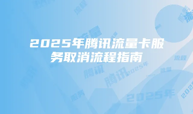 2025年腾讯流量卡服务取消流程指南