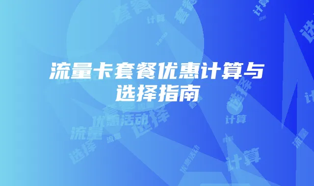 流量卡套餐优惠计算与选择指南