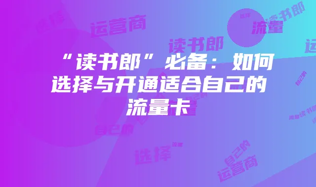 “读书郎”必备:如何选择与开通适合自己的流量卡