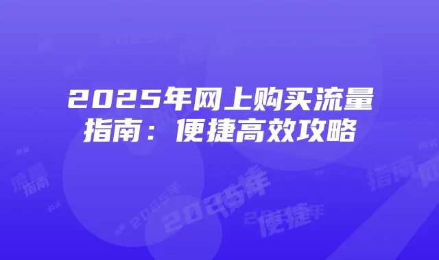 2025年网上购买流量指南：便捷高效攻略