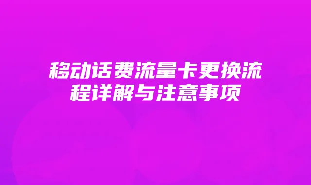 移动话费流量卡更换流程详解与注意事项