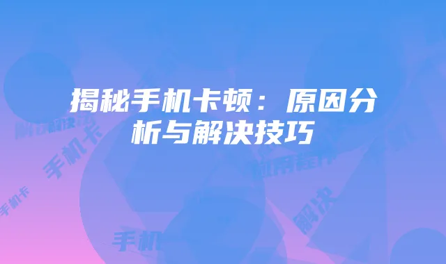 揭秘手机卡顿：原因分析与解决技巧