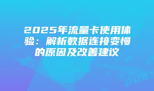 2025年流量卡使用体验：解析数据连接变慢的原因及改善建议