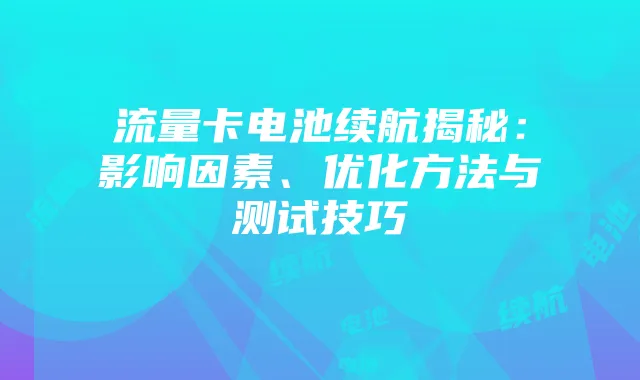 流量卡电池续航揭秘:影响因素、优化方法与测试技巧
