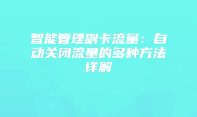 智能管理副卡流量：自动关闭流量的多种方法详解