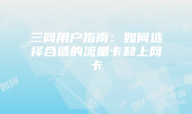 三网用户指南：如何选择合适的流量卡和上网卡
