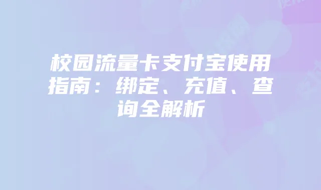 校园流量卡支付宝使用指南：绑定、充值、查询全解析