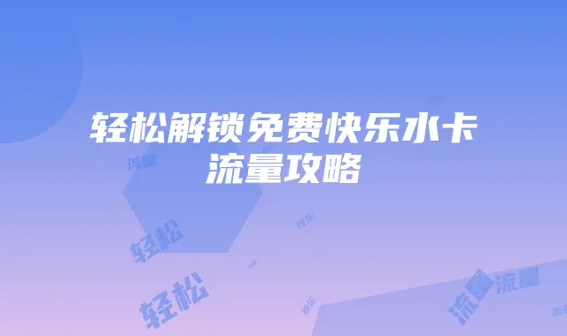 轻松解锁免费快乐水卡流量攻略