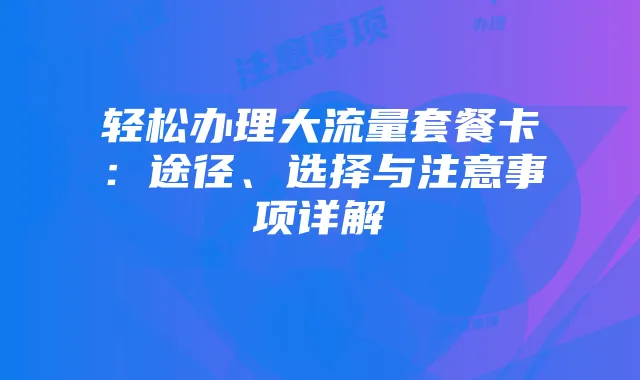 轻松办理大流量套餐卡：途径、选择与注意事项详解