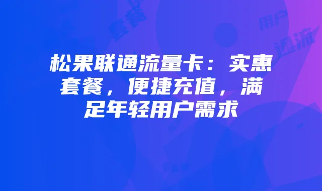 松果联通流量卡：实惠套餐，便捷充值，满足年轻用户需求