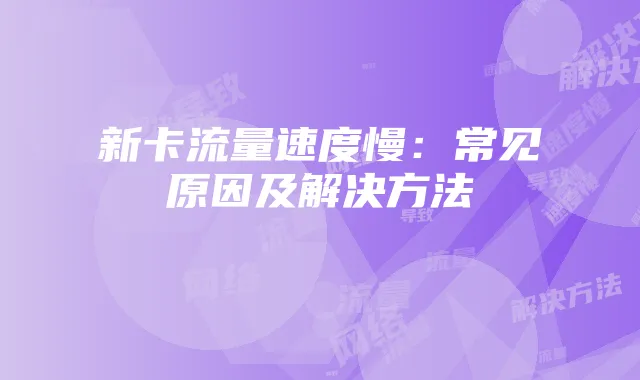 新卡流量速度慢:常见原因及解决方法