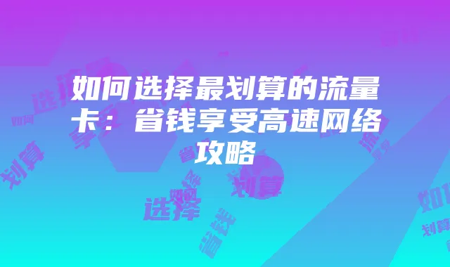 如何选择最划算的流量卡:省钱享受高速网络攻略