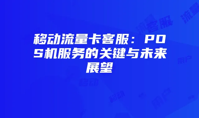 移动流量卡客服:POS机服务的关键与未来展望