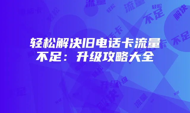 轻松解决旧电话卡流量不足：升级攻略大全
