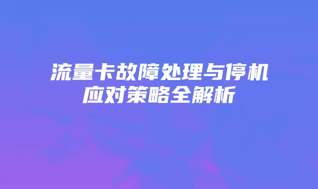 流量卡故障处理与停机应对策略全解析
