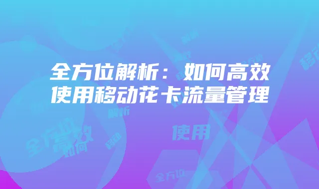 全方位解析:如何高效使用移动花卡流量管理