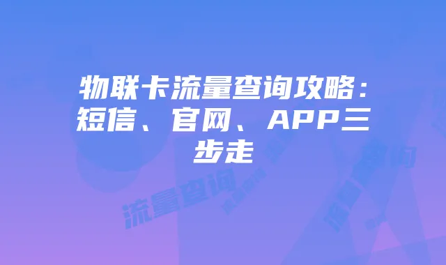 物联卡流量查询攻略：短信、官网、APP三步走