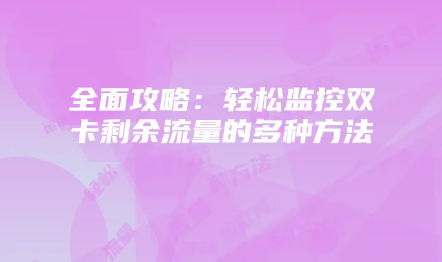 全面攻略：轻松监控双卡剩余流量的多种方法