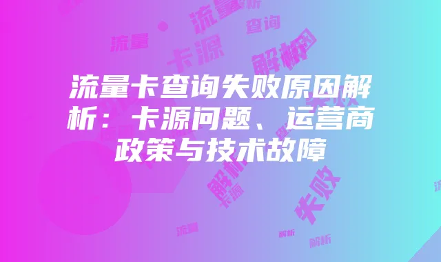 流量卡查询失败原因解析:卡源问题、运营商政策与技术故障
