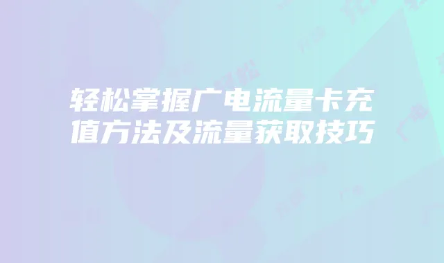 轻松掌握广电流量卡充值方法及流量获取技巧