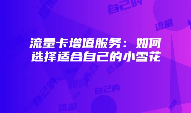 流量卡增值服务：如何选择适合自己的小雪花