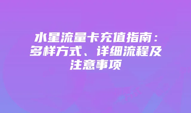水星流量卡充值指南：多样方式、详细流程及注意事项