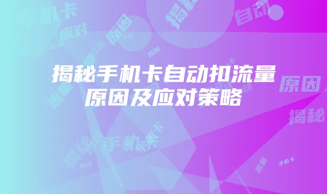 揭秘手机卡自动扣流量原因及应对策略