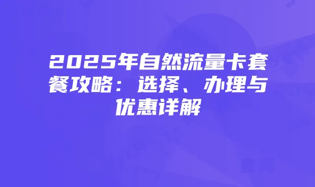 2025年自然流量卡套餐攻略:选择、办理与优惠详解