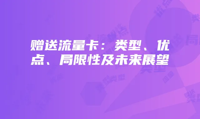 赠送流量卡：类型、优点、局限性及未来展望