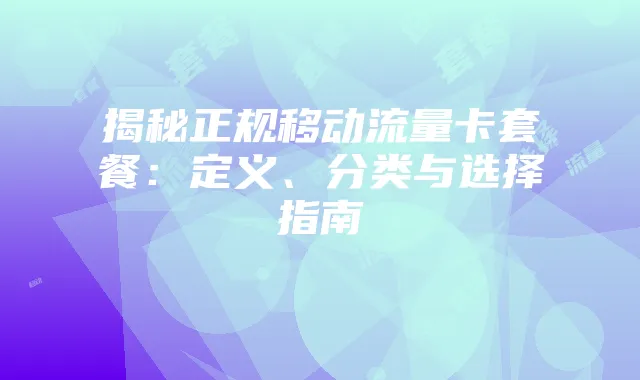 揭秘正规移动流量卡套餐：定义、分类与选择指南
