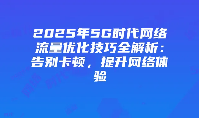 2025年5G时代网络流量优化技巧全解析：告别卡顿，提升网络体验