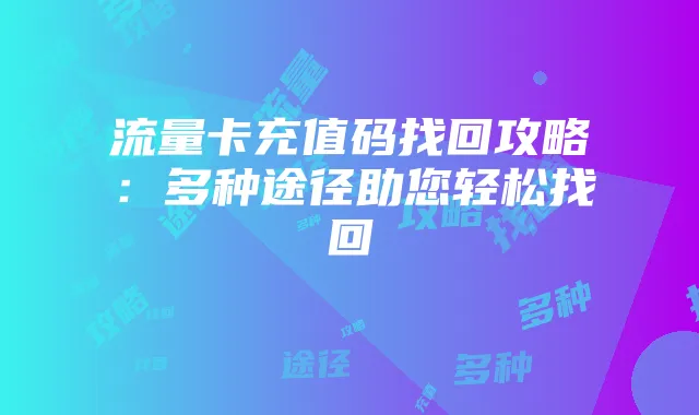 流量卡充值码找回攻略:多种途径助您轻松找回