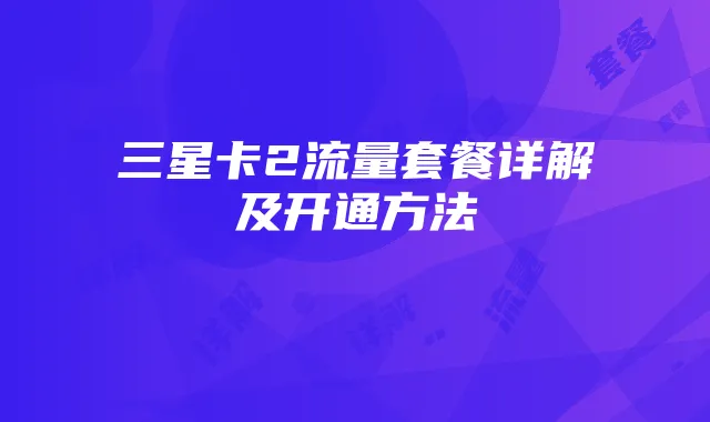 三星卡2流量套餐详解及开通方法