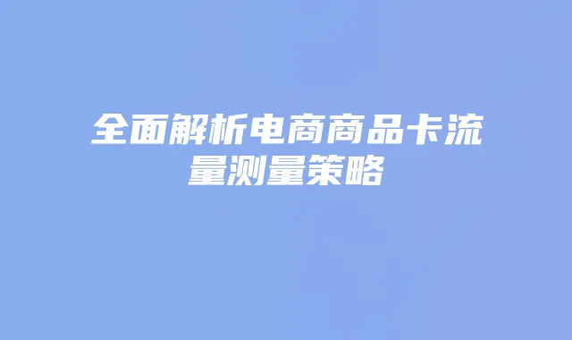 全面解析电商商品卡流量测量策略