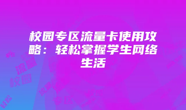 校园专区流量卡使用攻略:轻松掌握学生网络生活