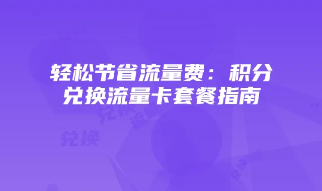 轻松节省流量费:积分兑换流量卡套餐指南