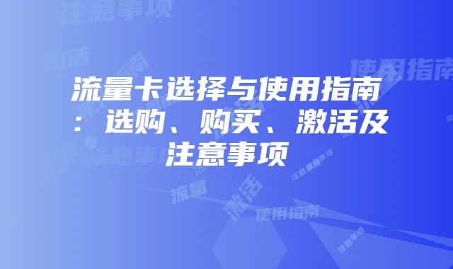 流量卡选择与使用指南:选购、购买、激活及注意事项