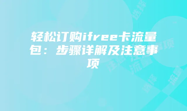 轻松订购ifree卡流量包:步骤详解及注意事项