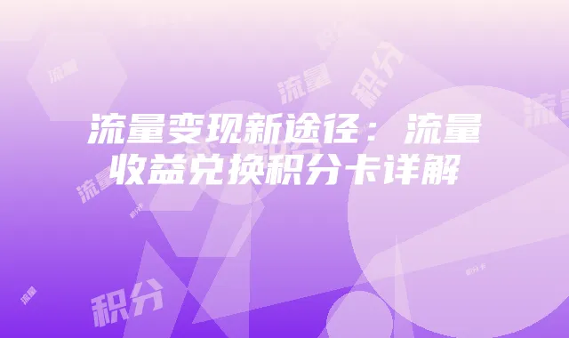 流量变现新途径:流量收益兑换积分卡详解
