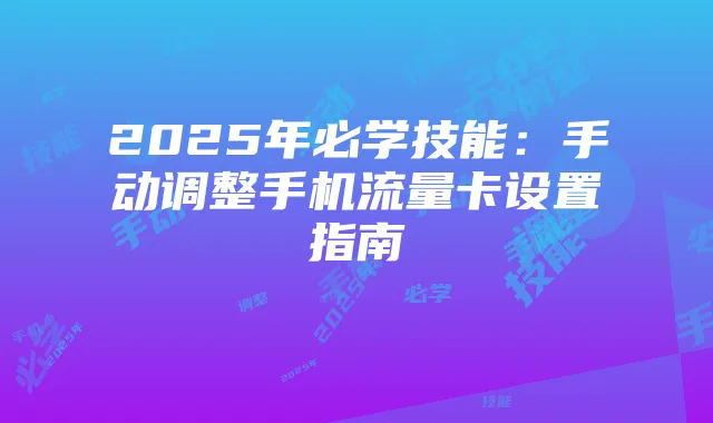 2025年必学技能：手动调整手机流量卡设置指南