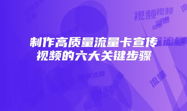 制作高质量流量卡宣传视频的六大关键步骤