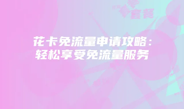 花卡免流量申请攻略:轻松享受免流量服务
