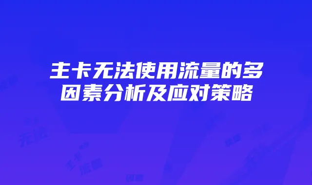 主卡无法使用流量的多因素分析及应对策略