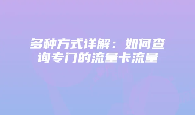 多种方式详解：如何查询专门的流量卡流量