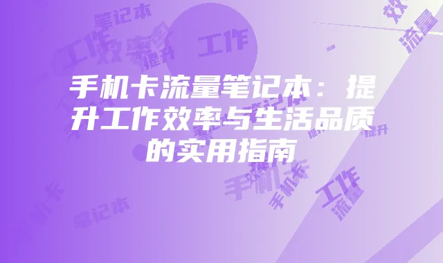 手机卡流量笔记本:提升工作效率与生活品质的实用指南