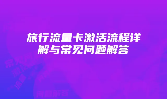 旅行流量卡激活流程详解与常见问题解答