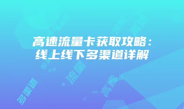 高速流量卡获取攻略:线上线下多渠道详解