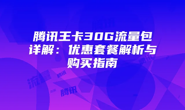 腾讯王卡30G流量包详解:优惠套餐解析与购买指南